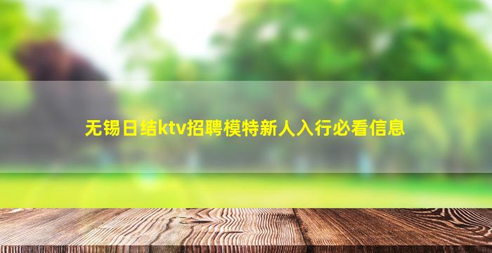 无锡日结ktv招聘模特新人入行必看信息